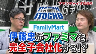 ファミリーマート、伊藤忠が完全子会社化へ！！｜フランチャイズ相談所 vol.1059