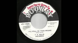 T.K.  Hulin \u0026 Smoke - I'll Still Be Your Friend