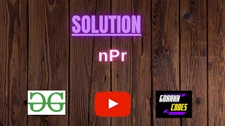 nPr || @GeeksforGeeks || Problem Solving || Solution || Gorakh Codes