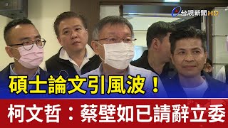 碩士論文引風波！柯文哲：蔡壁如已請辭立委