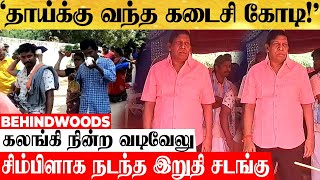 'அம்மாவிற்கு வந்த தாய்வீடு கோடி!'தனி ஆளாய் கலங்கி நின்ற வடிவேலு..சிம்பிளாக நடந்த இறுதி சடங்கு