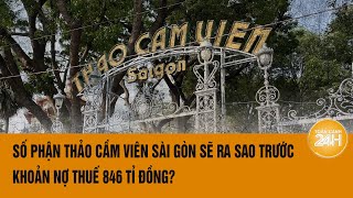 Số phận Thảo Cầm Viên Sài Gòn sẽ ra sao trước khoản nợ thuế 846 tỉ đồng? | Toàn cảnh 24h