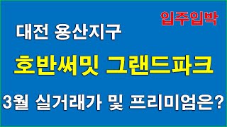 대전 용산지구 호반써밋 그랜드파크(1BL,3BL) 분양권 3월 실거래가 및 프리미엄은 얼마인가?_호반써밋유성그랜드파크(1BL),호반써밋유성그랜드파크(3BL)