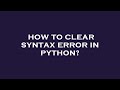 How to clear syntax error in python?