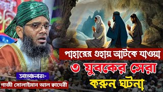 পাহারে গুহায় আটকিয়ে যাওয়া তিন যুবক এর করুন ঘটনা || আলোচনায়ঃ- গাজী সোলাইমান আল ক্বাদেরী ||