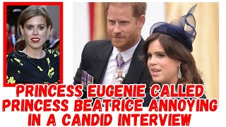 PRINCESS EUGENIE CALLED PRINCESS BEATRICE ANNOYING IN A CANDID INTERVIEW