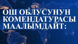 ОШ ОБЛУСУНУН КОМЕНДАТУРАСЫ МААЛЫМДАЙТ: