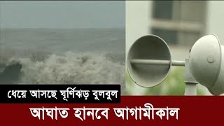 Cyclone Bulbul | ধেয়ে আসছে ঘূর্ণিঝড় বুলবুল | আঘাত হানবে আগামীকাল