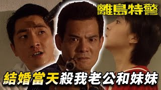 結婚第一天老公慘死妹妹變智障！？仇人找錯門一點機會都不給！｜離島特警｜呂頌賢｜郭晉安｜宣萱｜潘芝莉｜袁彩雲｜海俊傑｜張松枝｜港劇精華