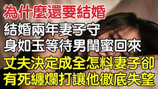 “當初為什麼還要結婚！”，結婚兩年妻子守身如玉等待男閨蜜回來，丈夫無奈決定成全沒想到妻子卻有死纏爛打讓他徹底失望！｜情感｜男閨蜜｜妻子出軌｜沉香醉夢