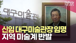 신임 대구미술관장 임명…지역 미술계 반발ㅣ#헬로tv뉴스