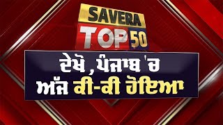 Savera Top-50 : ਦੇਖੋ ਅੱਜ ਪੰਜਾਬ 'ਚ ਕਿੱਥੇ-ਕਿੱਥੇ ਅਤੇ ਕੀ-ਕੀ ਹੋਇਆ ? 4/1/2025