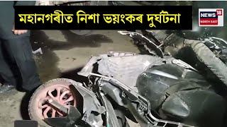 পুৱতি নিশা Guwahati মহানগৰীত ভয়ংকৰ পথ দুৰ্ঘটনা | দ্ৰুতবেগী ডাম্পাৰে মহতিয়াই নিলে এজন লোকক | N18V