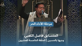 المتسابق فاضل الكعبي | وجيها بالحسين - الحلقة الخامسة والعشرون | الاداء الحر |  الموسم الرابع