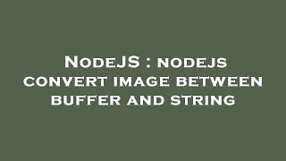 NodeJS : nodejs convert image between buffer and string