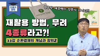 [#쓰레기대학] 재활용 방법, 무려 4종류라고?! | 33강 순환경제의 개념과 함의② | 도와줘요 쓰레기박사 | 홍수열 자원순환사회경제연구소장