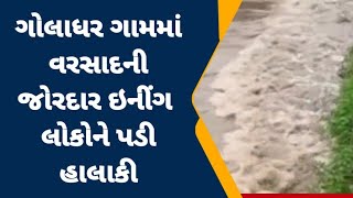 ગોલાધર ગામમાં વરસાદની જોરદાર ઇનીંગ ; લોકોને પડી હાલાકી