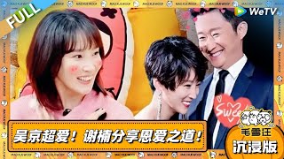 EP107超长沉浸版：吴京超爱！谢楠分享恩爱之道！|《毛雪汪》EP107 PLUS #综艺 #毛雪汪 #李雪琴 #毛不易 #谢楠