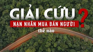 Giải cứu nạn nhân mua bán người – Cuộc chiến không ngừng nghỉ | VTV4