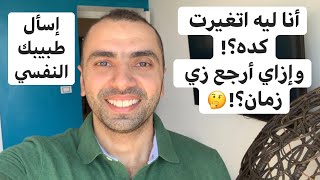 أنا ليه اتغيرت كده ومابقيتش عارف أرجع زي زمان | إسأل طبيبك النفسي