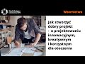 Jak stworzyć dobry projekt -  o projektowaniu innowacyjnym, kreatywnym i korzystnym dla otoczenia