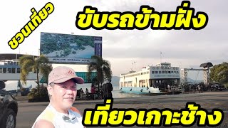 ขับรถข้ามไปเที่ยวเกาะช้าง ยากง่ายแค่ไหน  ?