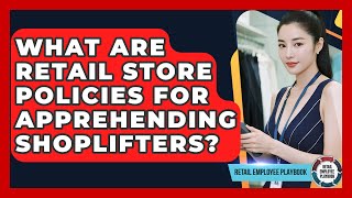 What Are Retail Store Policies For Apprehending Shoplifters? - Retail Employee Playbook