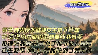 【柳如煙爽文】穿書成男反派還沒來得及使壞，就被女主給推下了懸崖，妳這只虛偽的白眼狼，還想要殺我做夢。按理說我是惡毒兇手，被推下去的人是她啊，緊要關頭我手腳拉她墜崖，又在生死關頭選擇保全她。