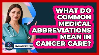 What Do Common Medical Abbreviations Mean In Cancer Care? - Family Cancer Solutions