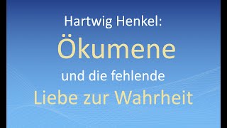 Hartwig Henkel: Ökumene und die fehlende Liebe zur Wahrheit