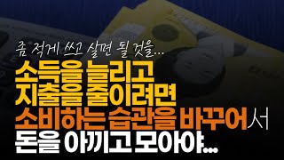 (※시청자댓글) 소득을 늘리고 지출을 줄이려면 소비하는 습관을 바꾸어서 돈을 아끼고 모으는 습관을 길러야 되는데 솔직히 어렵지요.