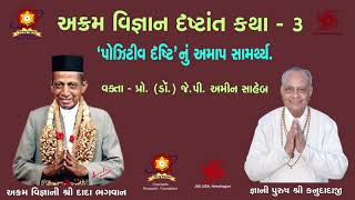 અક્રમ વિજ્ઞાન દૃષ્ટાંત કથા - 3 `પોઝિટિવ દૄષ્ટિ` નું અમાપ સામર્થ્ય. વક્તા-પ્રો.(ડૉ.) જે.પી.અમીન સાહેબ