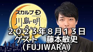 ゲスト　藤本敏史（FUJIWARA）　２０２３年８月１３日　スカルプD presents 川島明のねごと