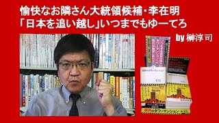 愉快なお隣さん大統領候補・李在明「日本を追い越し」いつまでもそうゆーてろ　by 榊淳司