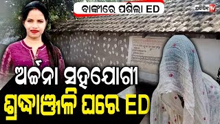 ଅର୍ଚ୍ଚନା ମୁଖ୍ୟ ସହଯୋଗୀ, ଶ୍ରଦ୍ଧାଞ୍ଜଳି ବାଙ୍କୀଘରେ ପଶିଲା ED | Archana Nag case