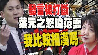 凍結教育預算發言遭打斷 葉元之怒嗆范雲: 我是比較細漢是不是