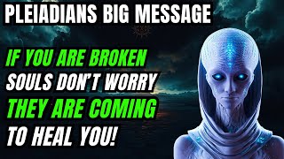 Pleiadians Message! If you're Broken Souls Then Don't Worry They are Coming To Heal You!