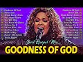 top 50 best gospel song playlist ever goodness of god most powerful gospel songs of all time