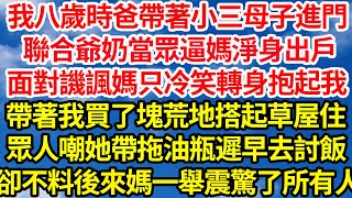 我八歲時爸帶著小三母子進門，聯合爺奶當眾逼媽淨身出戶，面對譏諷媽只冷笑轉身抱起我，帶著我買了塊荒地搭起草屋住，眾人嘲她帶拖油瓶遲早去討飯，卻不料後來媽一舉震驚了所有人||笑看人生情感生活