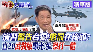 解放軍演習警告台獨!懲罰在後頭?|直20武裝版曝光!張延廷:察打一體|【全球大視野】精華版 @全球大視野Global_Vision