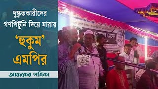 দুষ্কৃতকারীদের গণপিটুনি দিয়ে মারার ‘হুকুম’ এমপির || Ajker Patrika