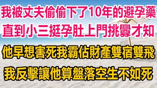 我被丈夫偷偷下了十年的避孕藥，直到小三挺孕肚上門挑釁，才知他早想害死我爸霸佔財產雙宿雙飛，我霸氣反擊，讓他算盤落空，悔恨終身#完结文# #出轨 #情感故事 #情感 #家庭 #两性情感 #两性关系