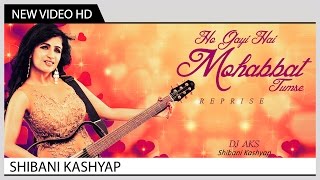 Ho Gayi Hai Mohabbat Tumse (Reprise) - Shibani Kashyap | Music Video