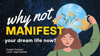 English Podcast - Why Not MANIFEST Your Dream Life Now ? | 🎧  Intermediate