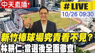 【中天直播#LIVE】新竹棒球場究責看不見? 林耕仁:當選後全面徹查! 20221026 @中天新聞CtiNews