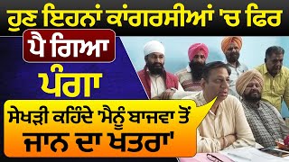 Special : ਹੁਣ ਇਹਨਾਂ ਕਾਂਗਰਸੀਆਂ 'ਚ ਫਿਰ ਪੈ ਗਿਆ ਪਿਆ ਪੰਗਾ, Sekhri ਕਹਿੰਦੇ 'ਮੈਨੂੰ Bajwa ਤੋਂ ਜਾਨ ਦਾ ਖਤਰਾ'