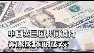 三大债主减持，美债泡沫何时破灭？35万亿巨压让中日英同时动手