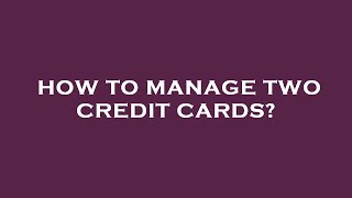 How to manage two credit cards?