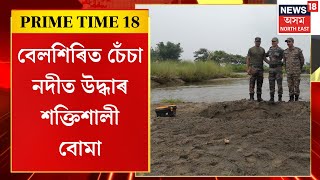 PRIME TIME 18 | ঢেকিয়াজুলিৰ বেলশিৰিত চেঁচা নদীত উদ্ধাৰ শক্তিশালী বোমা। Assamese News