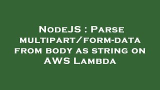 NodeJS : Parse multipart/form-data from body as string on AWS Lambda